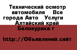 Технический осмотр автомобиля. - Все города Авто » Услуги   . Алтайский край,Белокуриха г.